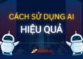 CÁCH SỬ DỤNG AI HIỆU QUẢ CHO NGƯỜI MỚI