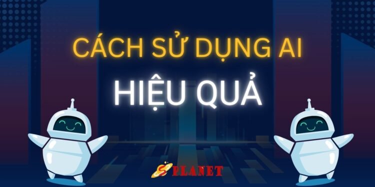 CÁCH SỬ DỤNG AI HIỆU QUẢ CHO NGƯỜI MỚI
