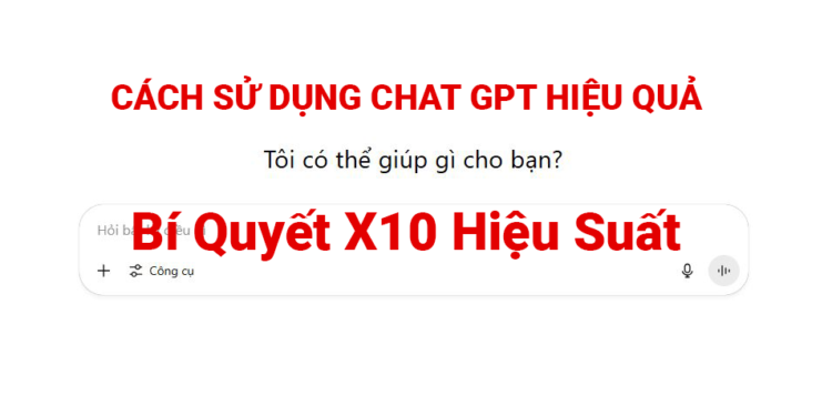 Cách Sử Dụng ChatGPT Hiệu Quả - Bí Quyết X10 Hiệu Suất